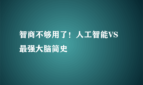 智商不够用了！人工智能VS最强大脑简史