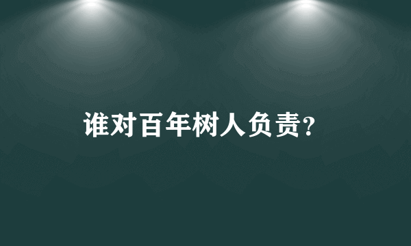 谁对百年树人负责？