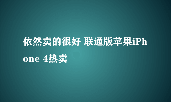 依然卖的很好 联通版苹果iPhone 4热卖