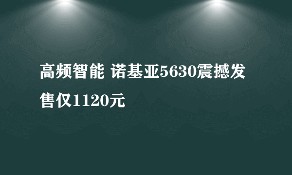 高频智能 诺基亚5630震撼发售仅1120元