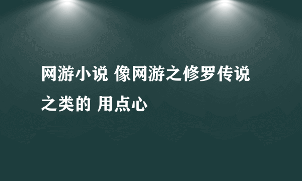 网游小说 像网游之修罗传说之类的 用点心