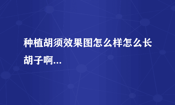 种植胡须效果图怎么样怎么长胡子啊...