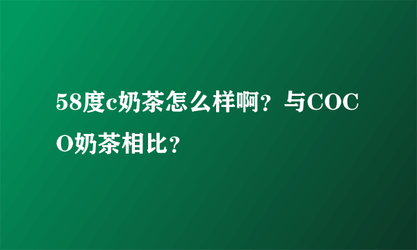 58度c奶茶怎么样啊？与COCO奶茶相比？