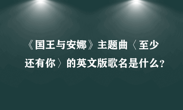 《国王与安娜》主题曲〈至少还有你〉的英文版歌名是什么？