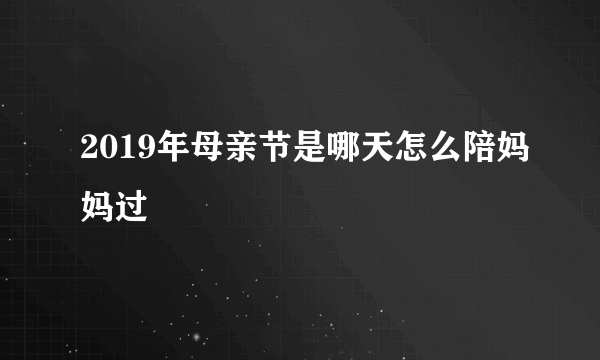 2019年母亲节是哪天怎么陪妈妈过