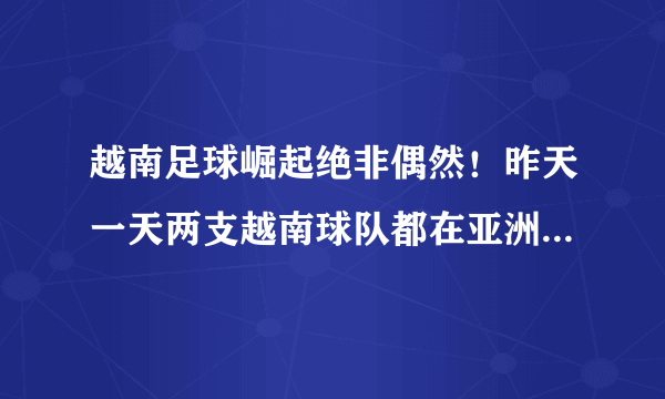 越南足球崛起绝非偶然！昨天一天两支越南球队都在亚洲比赛中出彩