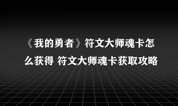 《我的勇者》符文大师魂卡怎么获得 符文大师魂卡获取攻略