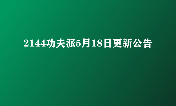 2144功夫派5月18日更新公告