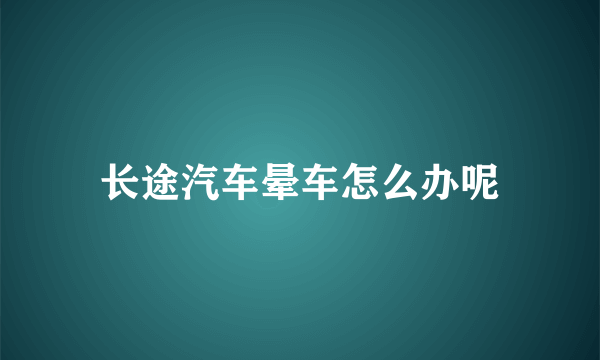 长途汽车晕车怎么办呢