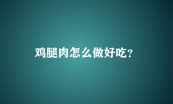 鸡腿肉怎么做好吃？