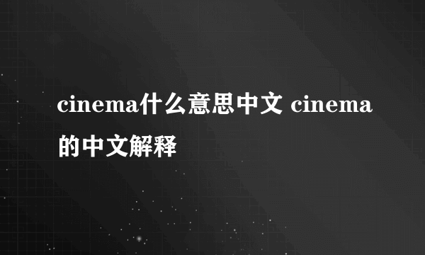 cinema什么意思中文 cinema的中文解释