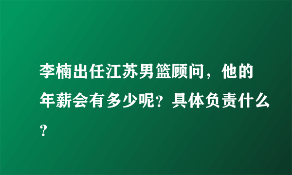 李楠出任江苏男篮顾问，他的年薪会有多少呢？具体负责什么？