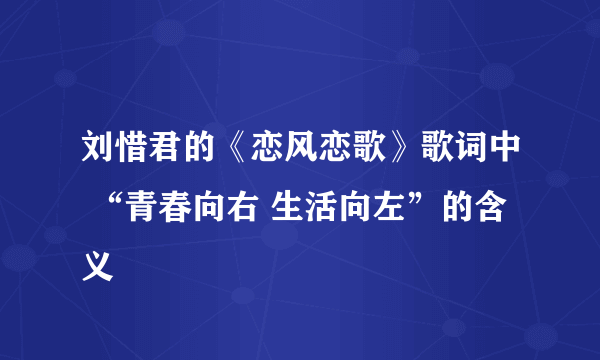 刘惜君的《恋风恋歌》歌词中 “青春向右 生活向左”的含义