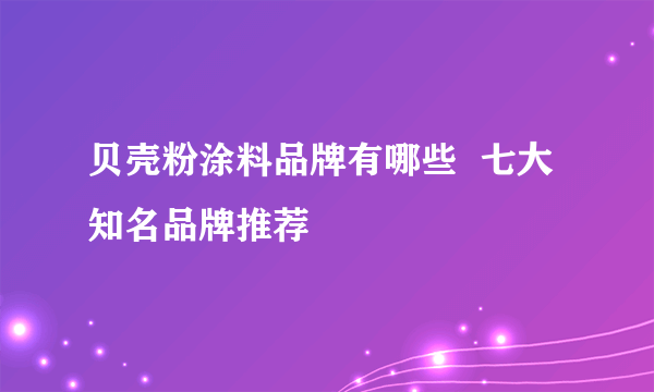 贝壳粉涂料品牌有哪些  七大知名品牌推荐