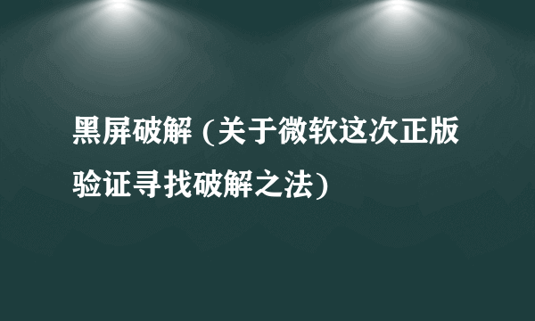 黑屏破解 (关于微软这次正版验证寻找破解之法)