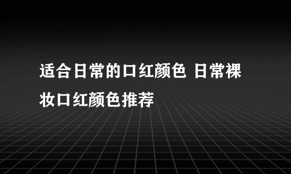 适合日常的口红颜色 日常裸妆口红颜色推荐