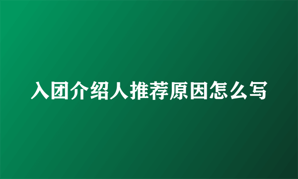 入团介绍人推荐原因怎么写