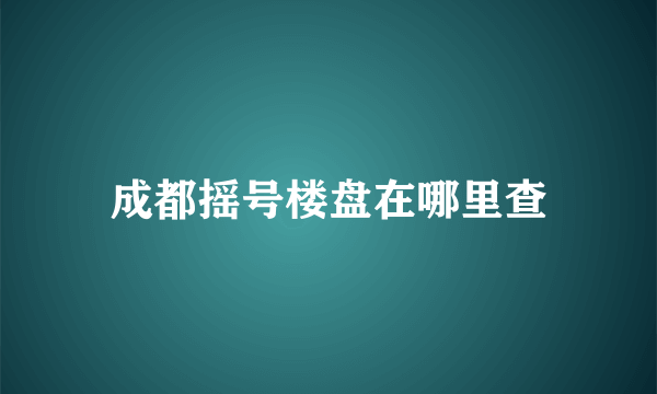 成都摇号楼盘在哪里查