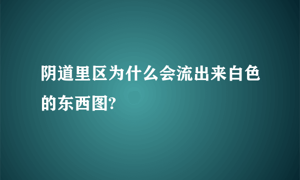 阴道里区为什么会流出来白色的东西图?