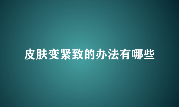 皮肤变紧致的办法有哪些