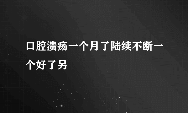 口腔溃疡一个月了陆续不断一个好了另