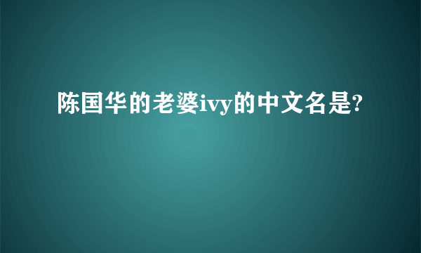 陈国华的老婆ivy的中文名是?