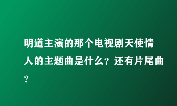 明道主演的那个电视剧天使情人的主题曲是什么？还有片尾曲？