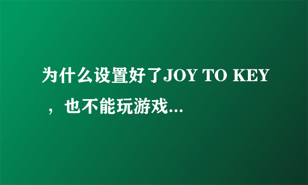 为什么设置好了JOY TO KEY ，也不能玩游戏呢 比如街头篮球等 网络游戏。高手指点 要详细点的