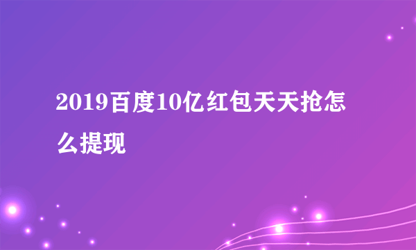 2019百度10亿红包天天抢怎么提现