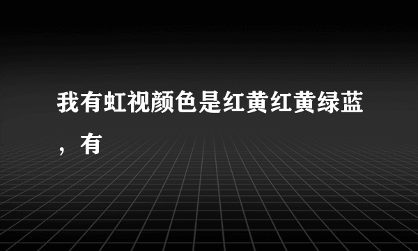 我有虹视颜色是红黄红黄绿蓝，有