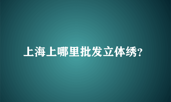 上海上哪里批发立体绣？