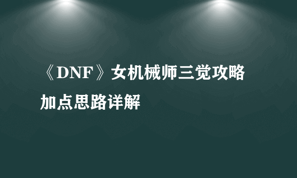 《DNF》女机械师三觉攻略 加点思路详解