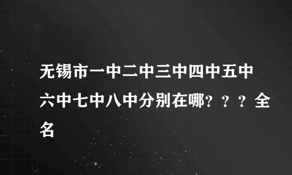 无锡市一中二中三中四中五中六中七中八中分别在哪？？？全名