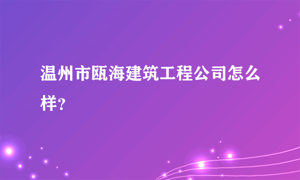 温州市瓯海建筑工程公司怎么样？