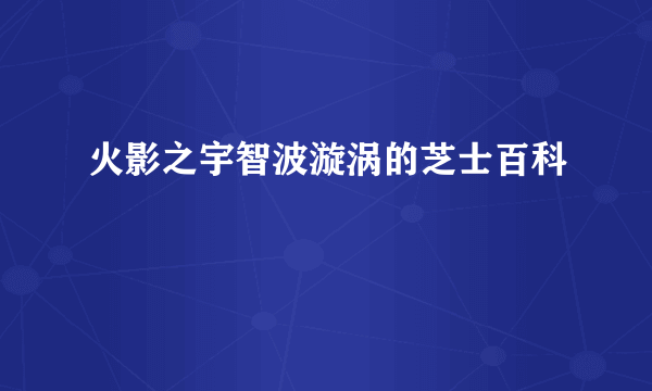 火影之宇智波漩涡的芝士百科