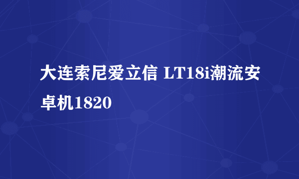 大连索尼爱立信 LT18i潮流安卓机1820