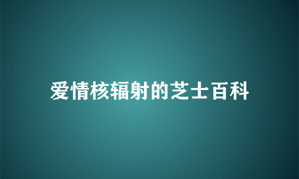 爱情核辐射的芝士百科