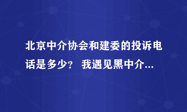 北京中介协会和建委的投诉电话是多少？ 我遇见黑中介了，押金不给我退，麻烦知道的帮助一下！