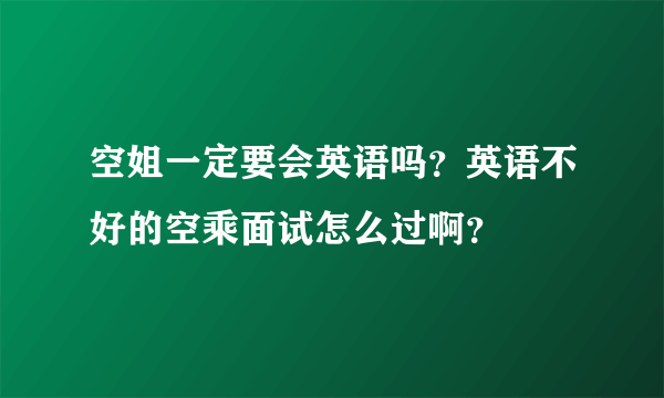 空姐一定要会英语吗？英语不好的空乘面试怎么过啊？