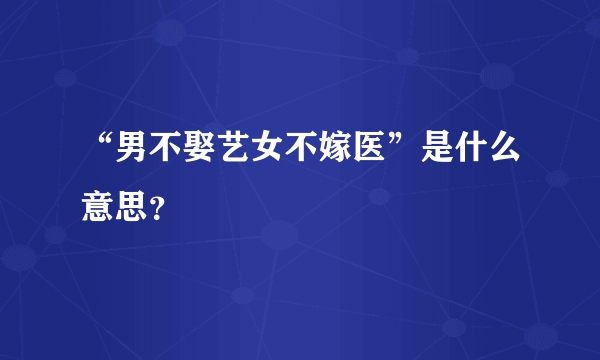 “男不娶艺女不嫁医”是什么意思？