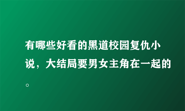 有哪些好看的黑道校园复仇小说，大结局要男女主角在一起的。