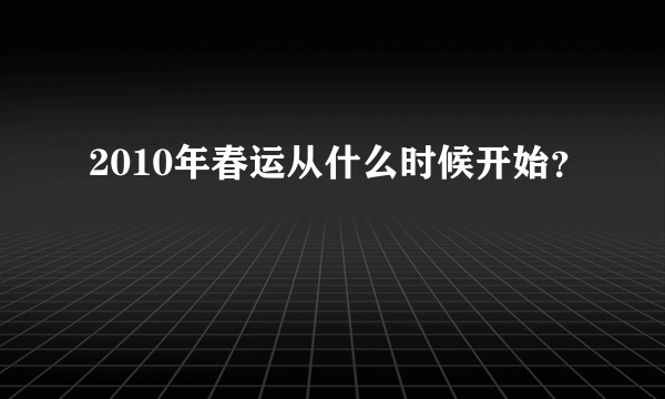 2010年春运从什么时候开始？