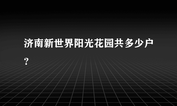 济南新世界阳光花园共多少户？