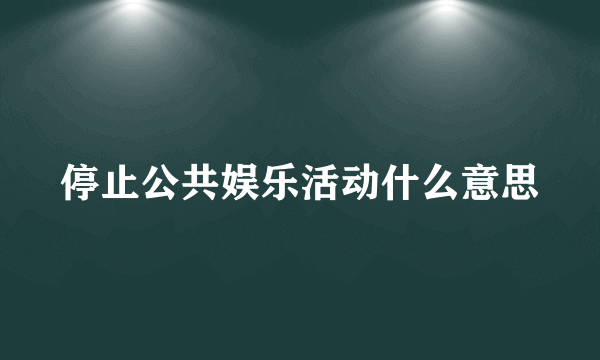 停止公共娱乐活动什么意思