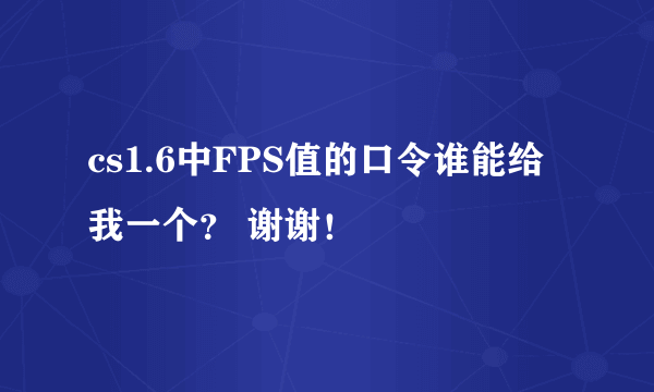 cs1.6中FPS值的口令谁能给我一个？ 谢谢！