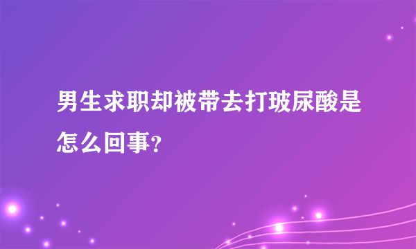 男生求职却被带去打玻尿酸是怎么回事？