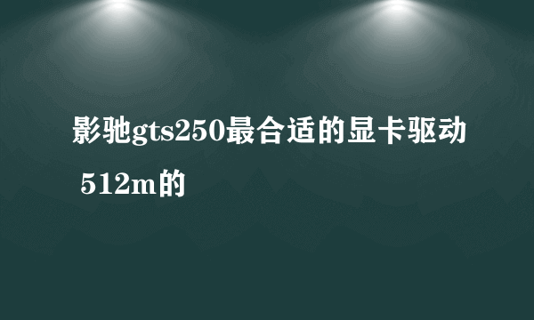 影驰gts250最合适的显卡驱动 512m的