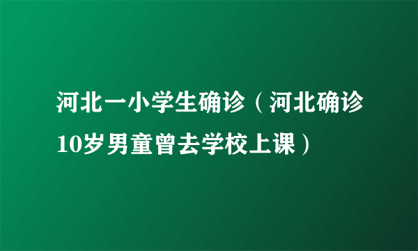 河北一小学生确诊（河北确诊10岁男童曾去学校上课）