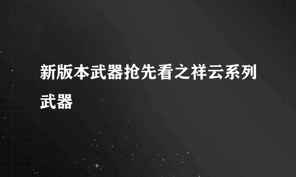 新版本武器抢先看之祥云系列武器