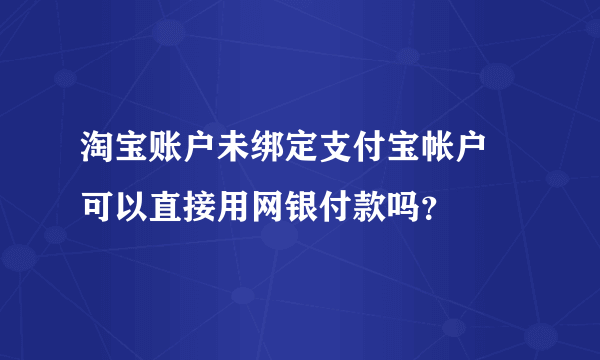 淘宝账户未绑定支付宝帐户 可以直接用网银付款吗？